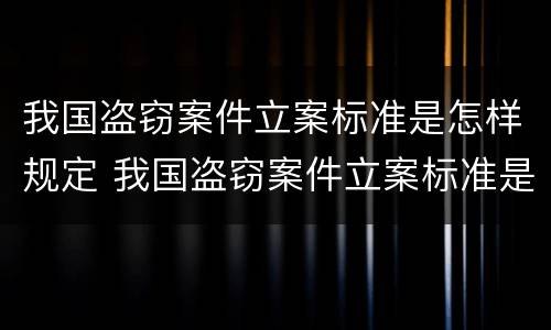 我国盗窃案件立案标准是怎样规定 我国盗窃案件立案标准是怎样规定的
