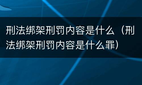 刑法绑架刑罚内容是什么（刑法绑架刑罚内容是什么罪）
