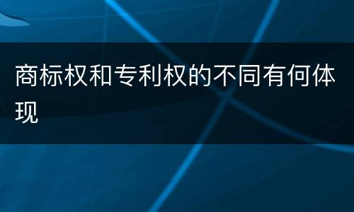 商标权和专利权的不同有何体现