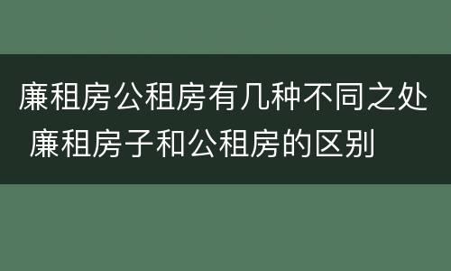 廉租房公租房有几种不同之处 廉租房子和公租房的区别