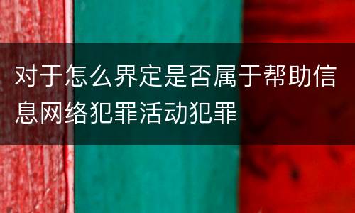 对于怎么界定是否属于帮助信息网络犯罪活动犯罪