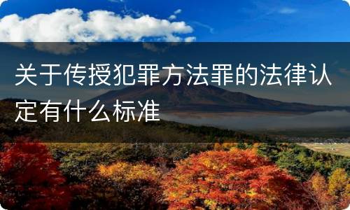 关于传授犯罪方法罪的法律认定有什么标准