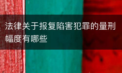 法律关于报复陷害犯罪的量刑幅度有哪些