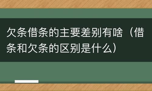 欠条借条的主要差别有啥（借条和欠条的区别是什么）