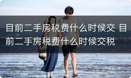 目前二手房税费什么时候交 目前二手房税费什么时候交税