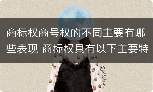 商标权商号权的不同主要有哪些表现 商标权具有以下主要特征
