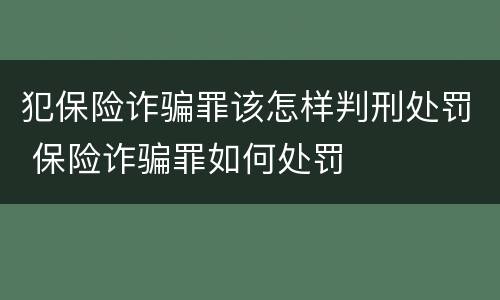 犯保险诈骗罪该怎样判刑处罚 保险诈骗罪如何处罚