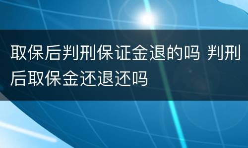 取保后判刑保证金退的吗 判刑后取保金还退还吗