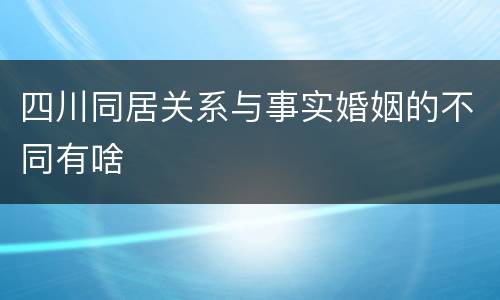 四川同居关系与事实婚姻的不同有啥