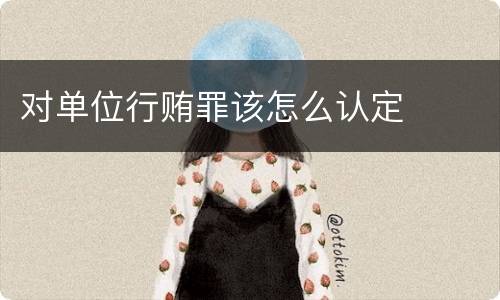 对单位行贿罪该怎么认定