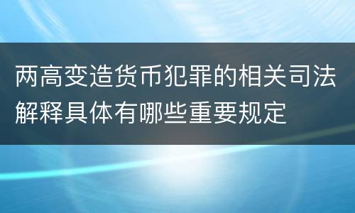 两高变造货币犯罪的相关司法解释具体有哪些重要规定