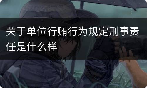 关于单位行贿行为规定刑事责任是什么样