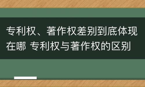 专利权、著作权差别到底体现在哪 专利权与著作权的区别