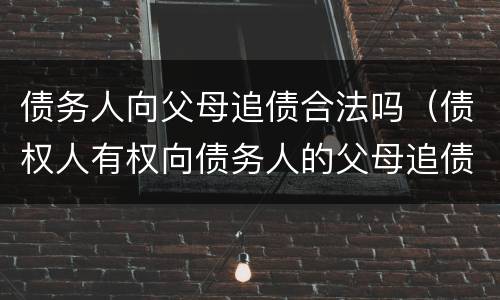债务人向父母追债合法吗（债权人有权向债务人的父母追债吗）