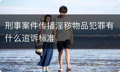 刑事案件传播淫秽物品犯罪有什么追诉标准