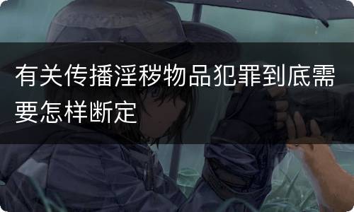 有关传播淫秽物品犯罪到底需要怎样断定