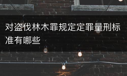 对盗伐林木罪规定定罪量刑标准有哪些