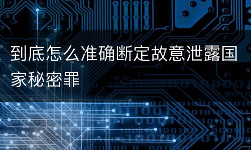 到底怎么准确断定故意泄露国家秘密罪