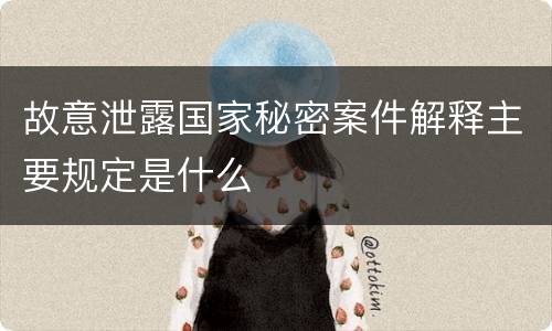 故意泄露国家秘密案件解释主要规定是什么