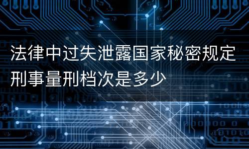 法律中过失泄露国家秘密规定刑事量刑档次是多少