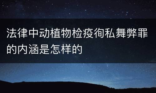 法律中动植物检疫徇私舞弊罪的内涵是怎样的