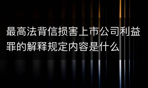 最高法背信损害上市公司利益罪的解释规定内容是什么