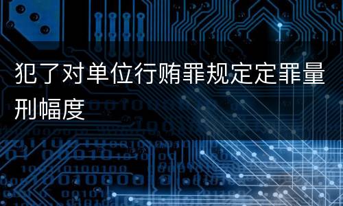 犯了对单位行贿罪规定定罪量刑幅度