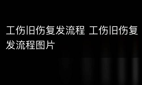 工伤旧伤复发流程 工伤旧伤复发流程图片