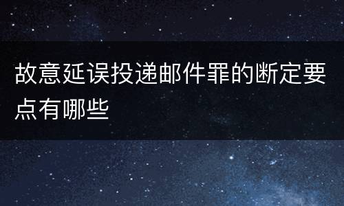 故意延误投递邮件罪的断定要点有哪些