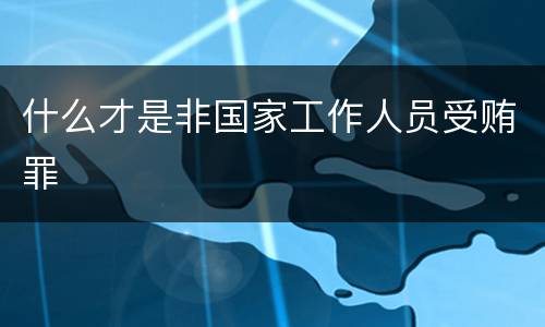 什么才是非国家工作人员受贿罪