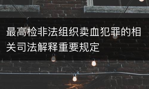 最高检非法组织卖血犯罪的相关司法解释重要规定