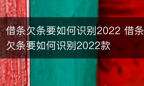 借条欠条要如何识别2022 借条欠条要如何识别2022款