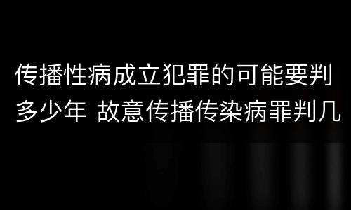 传播性病成立犯罪的可能要判多少年 故意传播传染病罪判几年