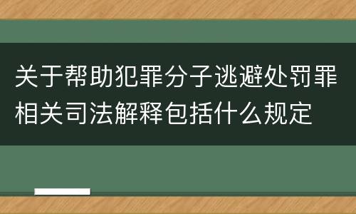 关于帮助犯罪分子逃避处罚罪相关司法解释包括什么规定