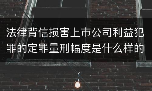 法律背信损害上市公司利益犯罪的定罪量刑幅度是什么样的