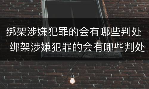 绑架涉嫌犯罪的会有哪些判处 绑架涉嫌犯罪的会有哪些判处结果