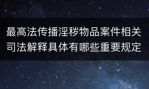 最高法传播淫秽物品案件相关司法解释具体有哪些重要规定