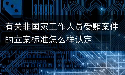有关非国家工作人员受贿案件的立案标准怎么样认定