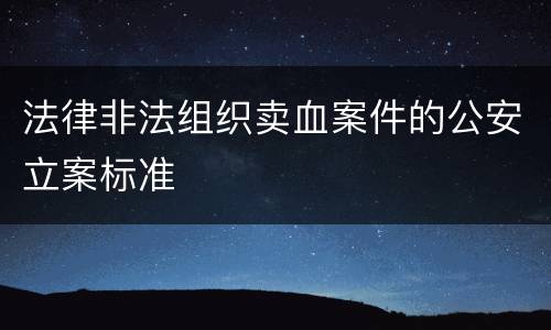 法律非法组织卖血案件的公安立案标准