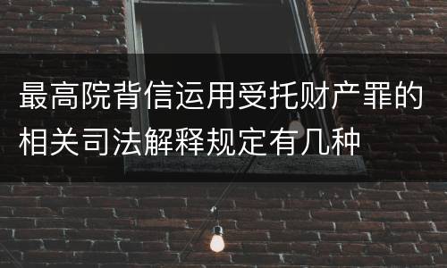 最高院背信运用受托财产罪的相关司法解释规定有几种