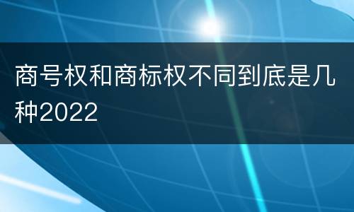 商号权和商标权不同到底是几种2022