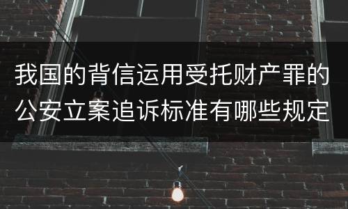 我国的背信运用受托财产罪的公安立案追诉标准有哪些规定