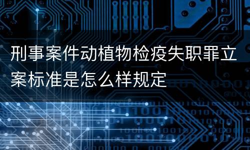 刑事案件动植物检疫失职罪立案标准是怎么样规定