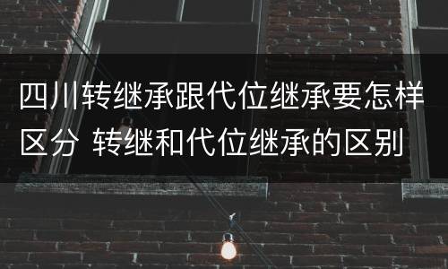四川转继承跟代位继承要怎样区分 转继和代位继承的区别