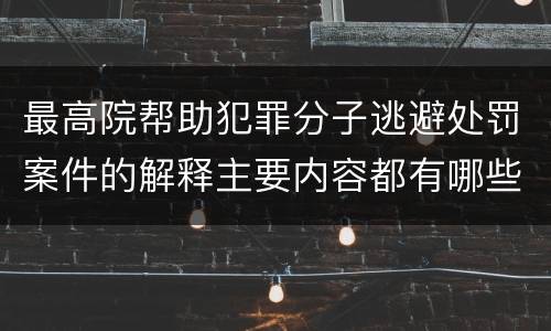 最高院帮助犯罪分子逃避处罚案件的解释主要内容都有哪些