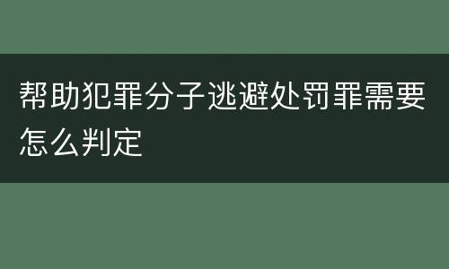 帮助犯罪分子逃避处罚罪需要怎么判定