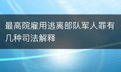 最高院雇用逃离部队军人罪有几种司法解释