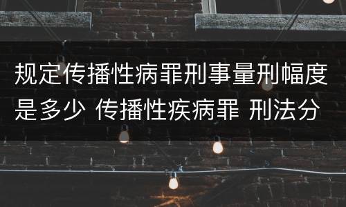 规定传播性病罪刑事量刑幅度是多少 传播性疾病罪 刑法分则