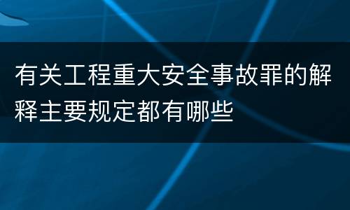 有关工程重大安全事故罪的解释主要规定都有哪些