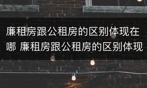 廉租房跟公租房的区别体现在哪 廉租房跟公租房的区别体现在哪方面